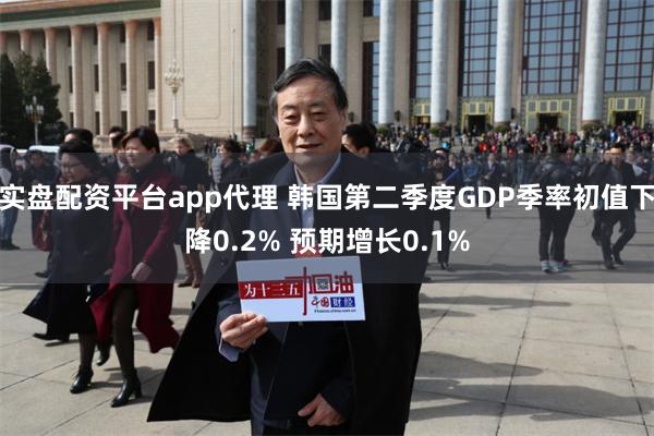 实盘配资平台app代理 韩国第二季度GDP季率初值下降0.2% 预期增长0.1%