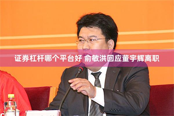 证券杠杆哪个平台好 俞敏洪回应董宇辉离职