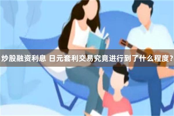 炒股融资利息 日元套利交易究竟进行到了什么程度？