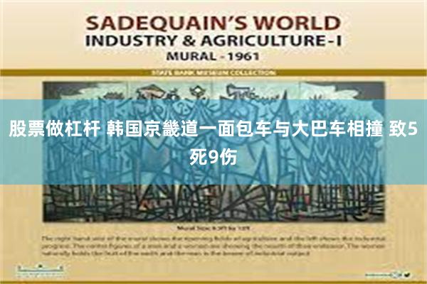 股票做杠杆 韩国京畿道一面包车与大巴车相撞 致5死9伤