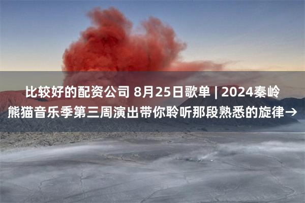 比较好的配资公司 8月25日歌单 | 2024秦岭熊猫音乐季第三周演出带你聆听那段熟悉的旋律→