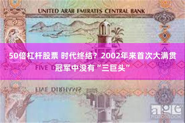 50倍杠杆股票 时代终结？2002年来首次大满贯冠军中没有“三巨头”