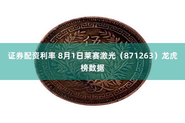 证券配资利率 8月1日莱赛激光（871263）龙虎榜数据