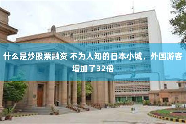 什么是炒股票融资 不为人知的日本小城，外国游客增加了32倍