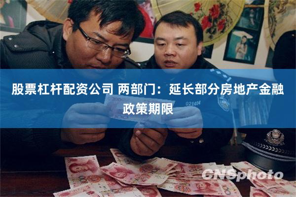 股票杠杆配资公司 两部门：延长部分房地产金融政策期限