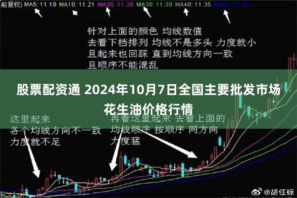 股票配资通 2024年10月7日全国主要批发市场花生油价格行情