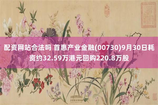 配资网站合法吗 首惠产业金融(00730)9月30日耗资约32.59万港元回购220.8万股