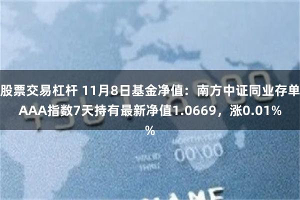 股票交易杠杆 11月8日基金净值：南方中证同业存单AAA指数7天持有最新净值1.0669，涨0.01%