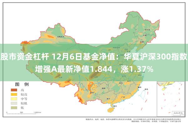 股市资金杠杆 12月6日基金净值：华夏沪深300指数增强A最新净值1.844，涨1.37%