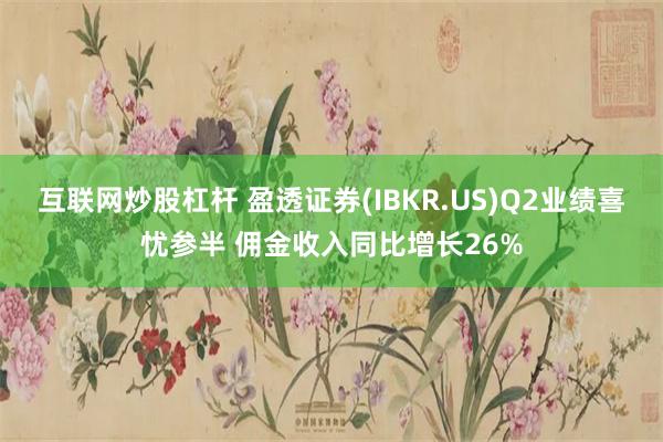 互联网炒股杠杆 盈透证券(IBKR.US)Q2业绩喜忧参半 佣金收入同比增长26%