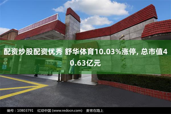 配资炒股配资优秀 舒华体育10.03%涨停, 总市值40.63亿元