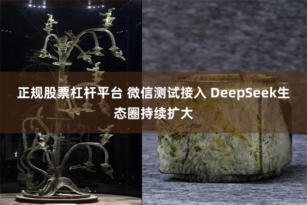 正规股票杠杆平台 微信测试接入 DeepSeek生态圈持续扩大