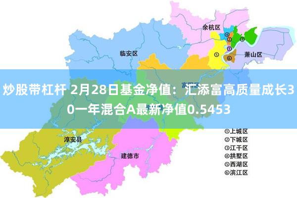 炒股带杠杆 2月28日基金净值：汇添富高质量成长30一年混合A最新净值0.5453