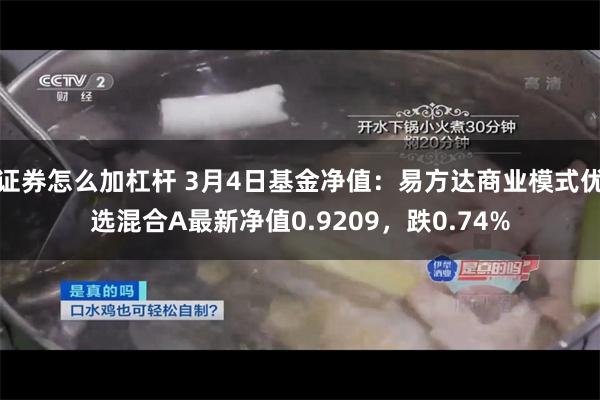 证券怎么加杠杆 3月4日基金净值：易方达商业模式优选混合A最新净值0.9209，跌0.74%