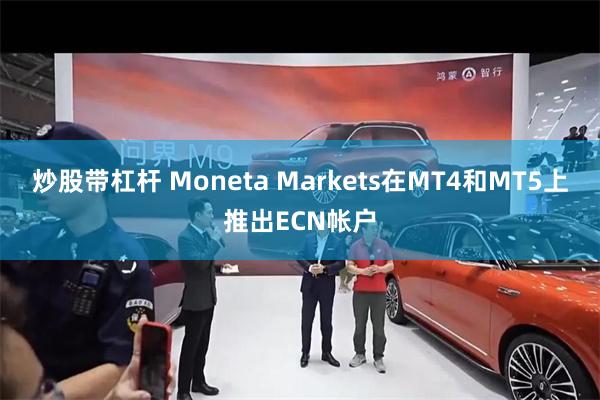 炒股带杠杆 Moneta Markets在MT4和MT5上推出ECN帐户