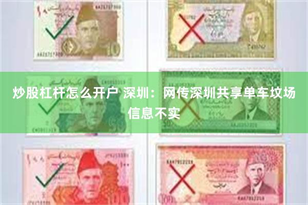 炒股杠杆怎么开户 深圳：网传深圳共享单车坟场信息不实