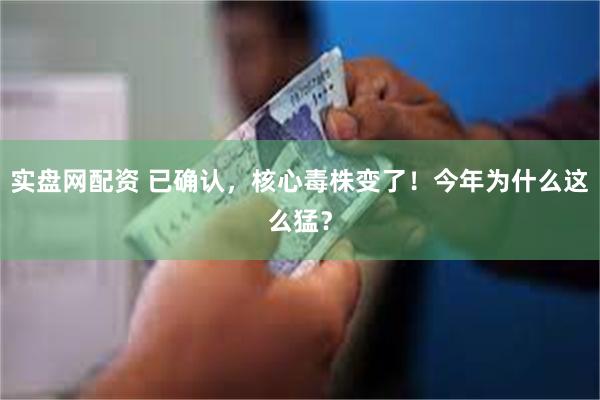 实盘网配资 已确认，核心毒株变了！今年为什么这么猛？